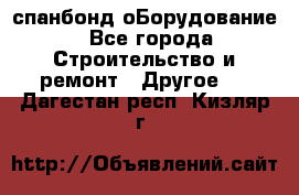 спанбонд оБорудование - Все города Строительство и ремонт » Другое   . Дагестан респ.,Кизляр г.